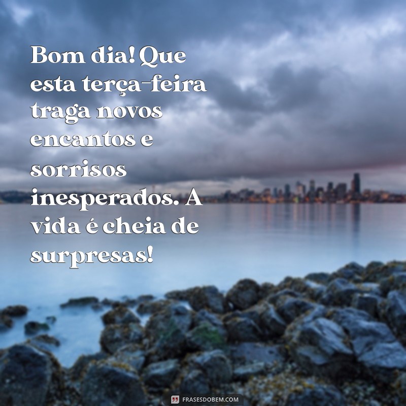 mensagens de bom dia terça feira os encantos da vida Bom dia! Que esta terça-feira traga novos encantos e sorrisos inesperados. A vida é cheia de surpresas!