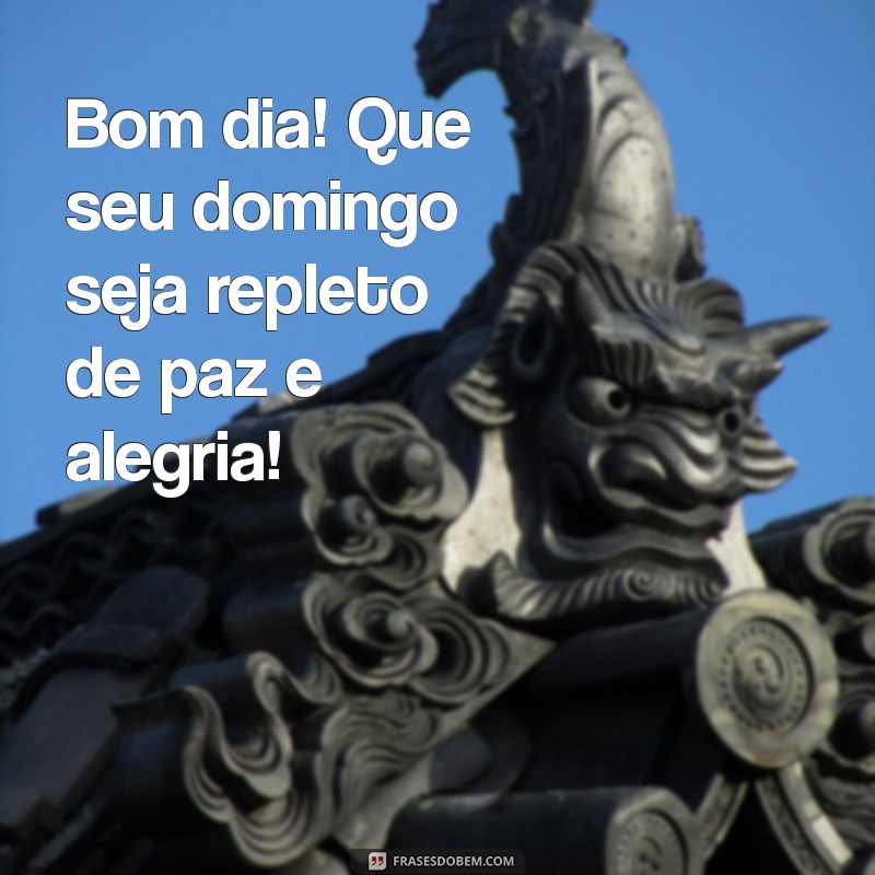 mensagem de domingo bom dia Bom dia! Que seu domingo seja repleto de paz e alegria!