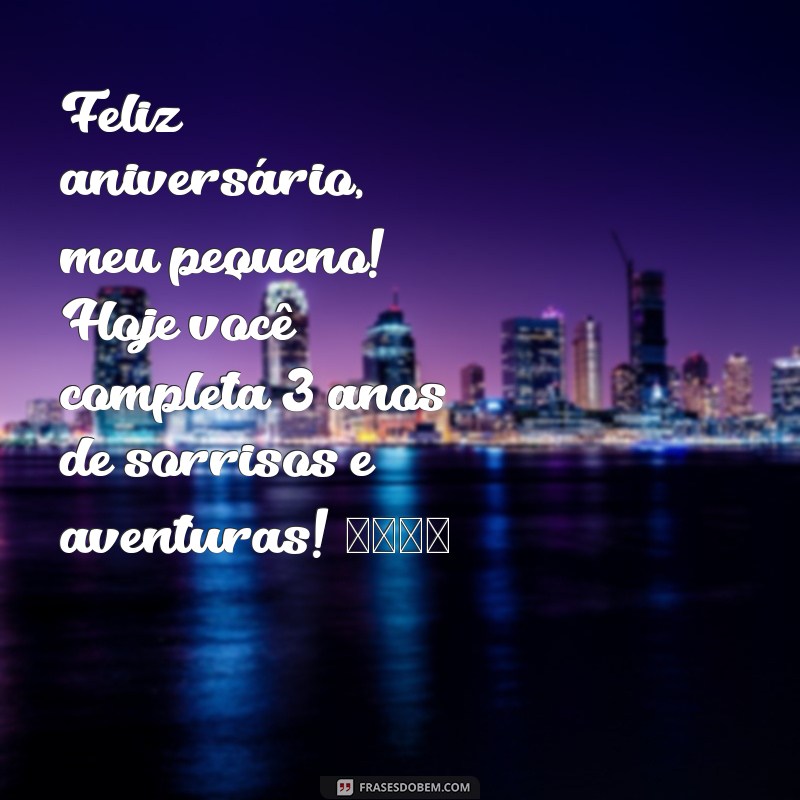 mensagem de aniversário para o filho de 3 anos Feliz aniversário, meu pequeno! Hoje você completa 3 anos de sorrisos e aventuras! 🌟