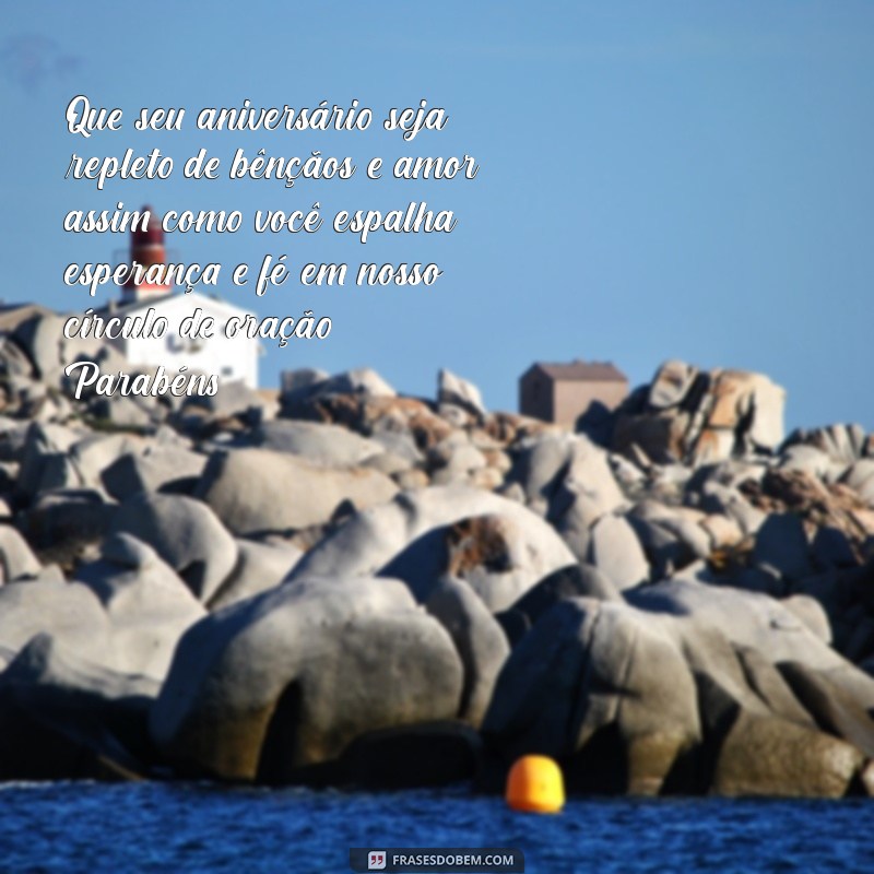 mensagem de aniversário para dirigente do círculo de oração Que seu aniversário seja repleto de bênçãos e amor, assim como você espalha esperança e fé em nosso círculo de oração. Parabéns!