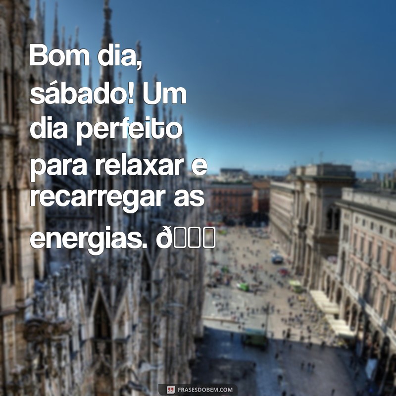 cartao bom dia sabado Bom dia, sábado! Um dia perfeito para relaxar e recarregar as energias. 🌞