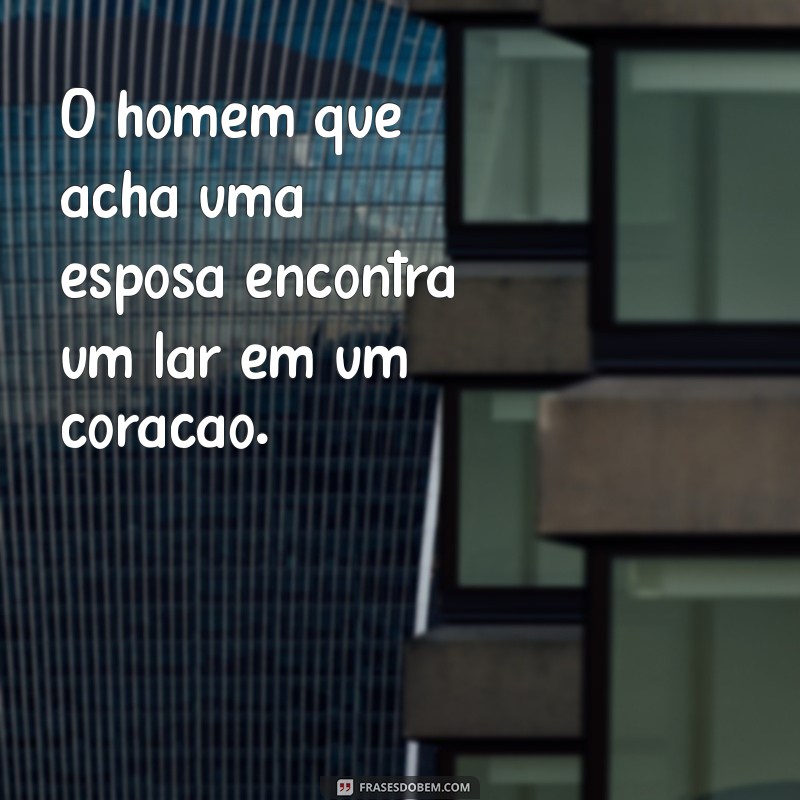 o homem que acha uma esposa O homem que acha uma esposa encontra um lar em um coração.