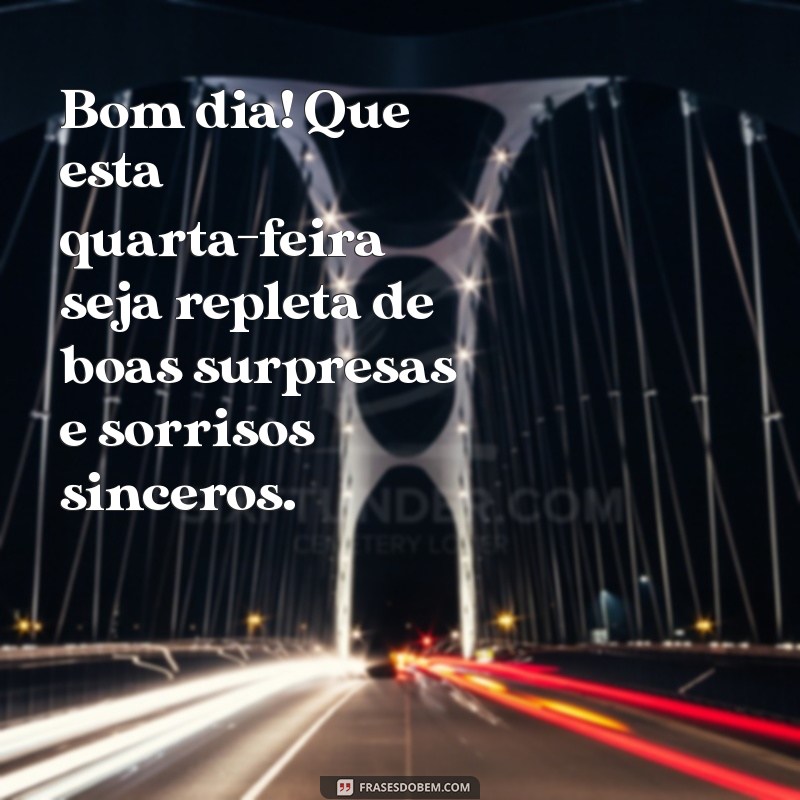 mensagem de bom dia quarta feira Bom dia! Que esta quarta-feira seja repleta de boas surpresas e sorrisos sinceros.