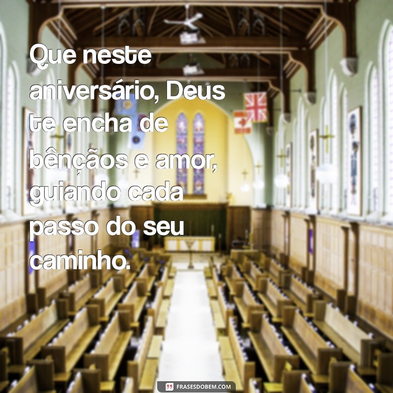 mensagem de aniversário falando de deus Que neste aniversário, Deus te encha de bênçãos e amor, guiando cada passo do seu caminho.