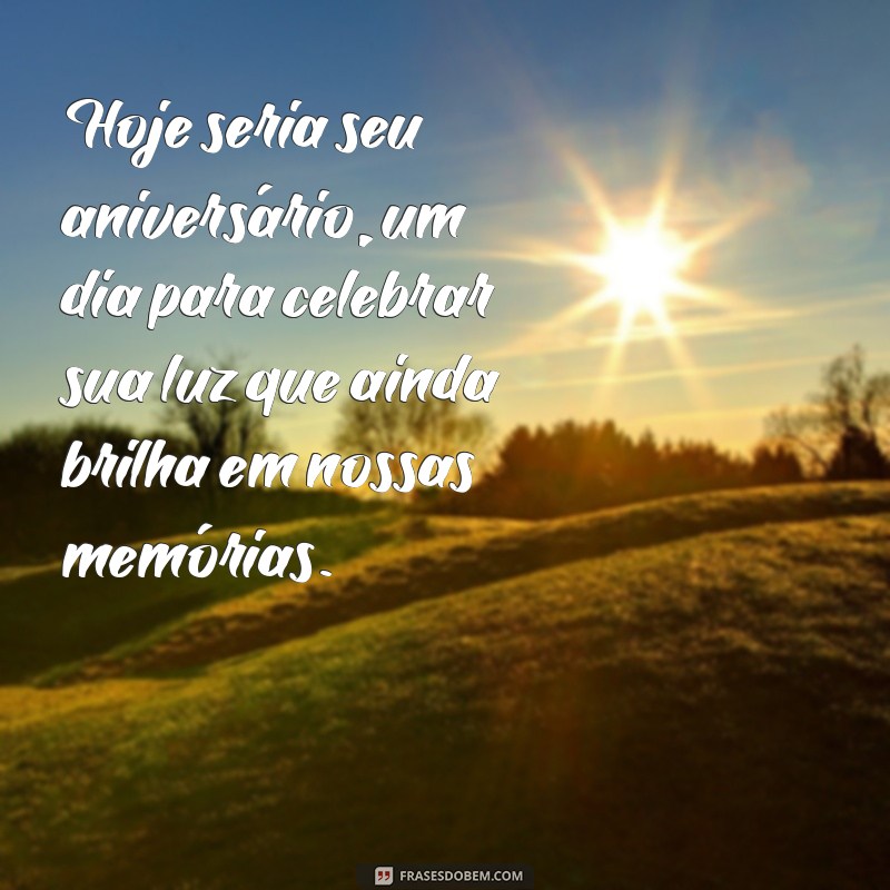 hoje seria seu aniversário Hoje seria seu aniversário, um dia para celebrar sua luz que ainda brilha em nossas memórias.