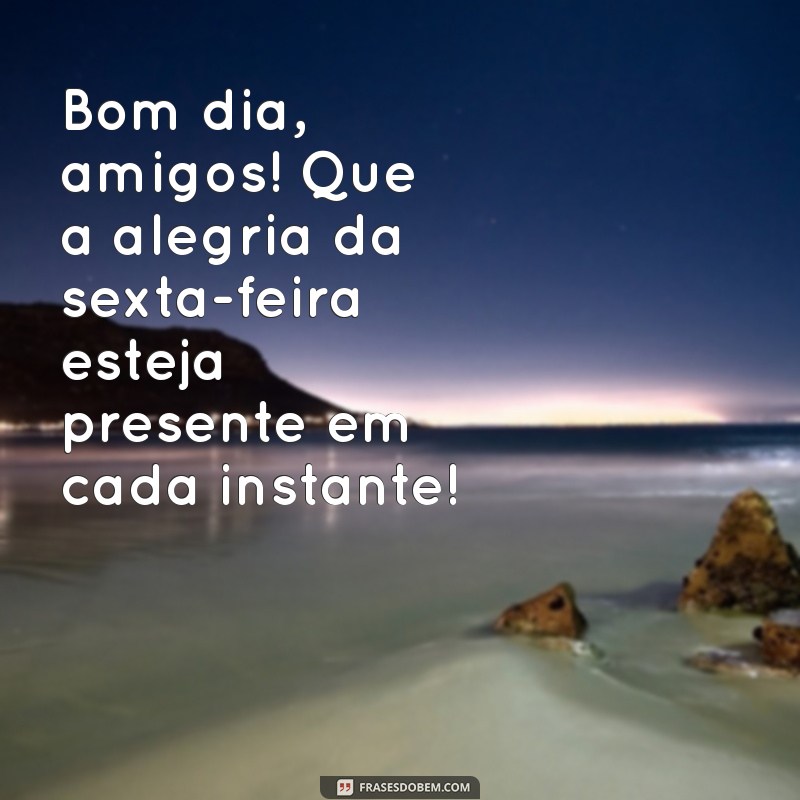 Bom Dia, Amigos! Celebre a Sexta-Feira com Frases Inspiradoras 