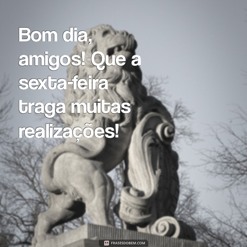 Bom Dia, Amigos! Celebre a Sexta-Feira com Frases Inspiradoras 