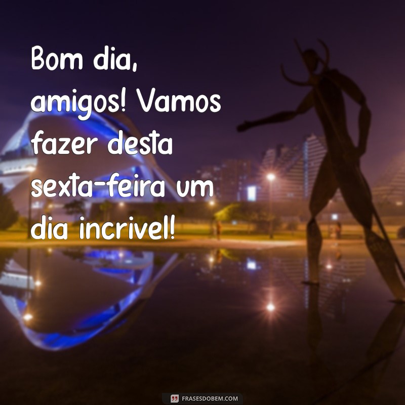 Bom Dia, Amigos! Celebre a Sexta-Feira com Frases Inspiradoras 