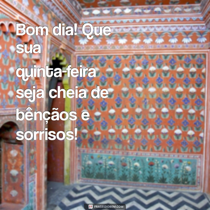 msg de bom dia quinta feira abençoada Bom dia! Que sua quinta-feira seja cheia de bênçãos e sorrisos!