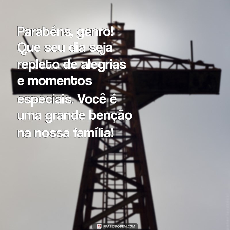 mensagem de feliz aniversário para meu genro Parabéns, genro! Que seu dia seja repleto de alegrias e momentos especiais. Você é uma grande benção na nossa família!