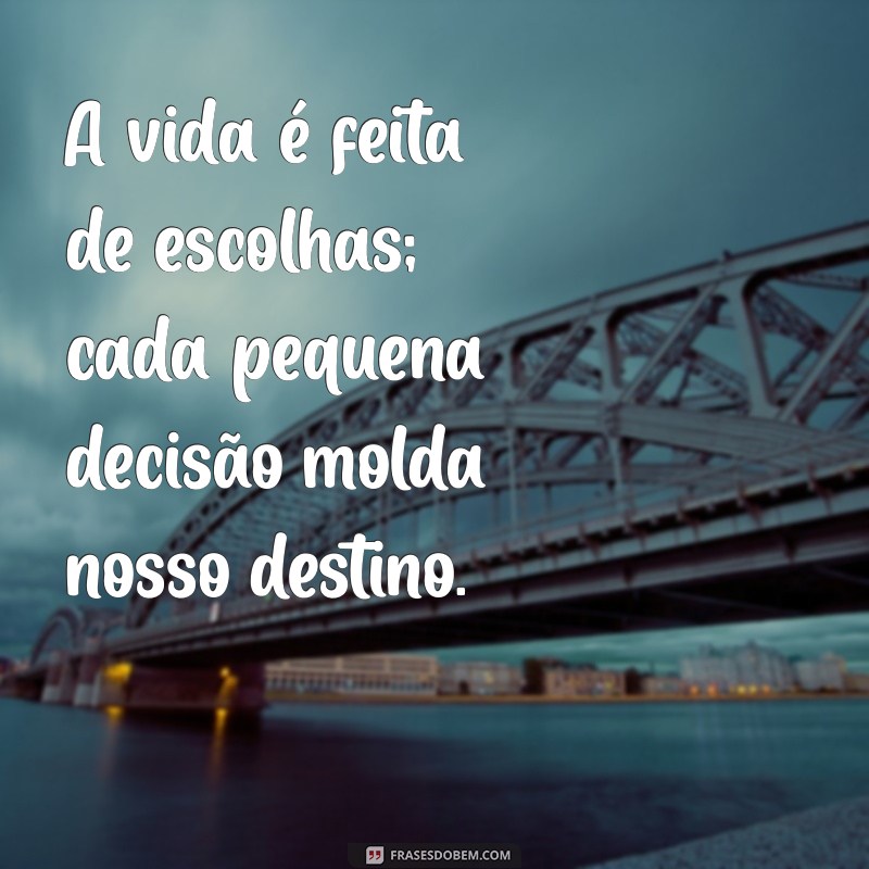 tinidez A vida é feita de escolhas; cada pequena decisão molda nosso destino.