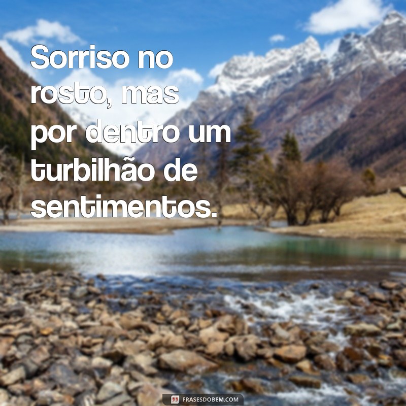 sorriso no rosto mas por dentro Sorriso no rosto, mas por dentro um turbilhão de sentimentos.