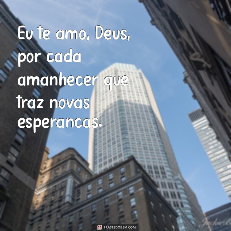 eu te amo deus frases Eu te amo, Deus, por cada amanhecer que traz novas esperanças.