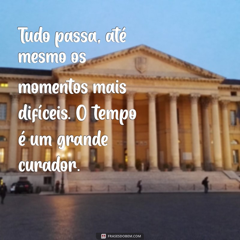 tudo passa reflexão Tudo passa, até mesmo os momentos mais difíceis. O tempo é um grande curador.