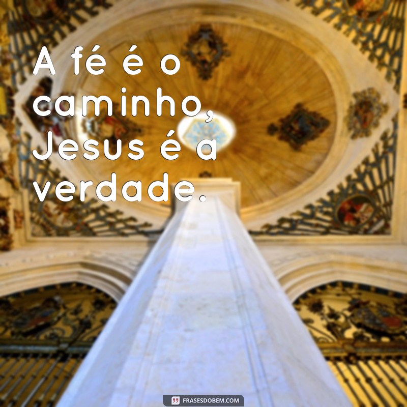 frases curtas para evangelismo A fé é o caminho, Jesus é a verdade.