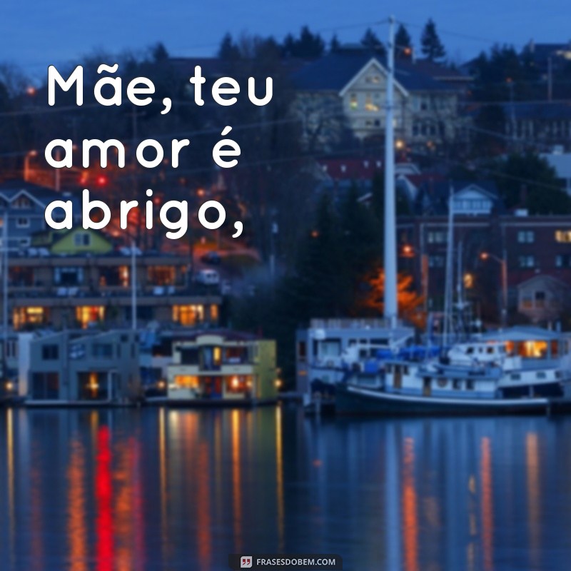 poema de mãe Mãe, teu amor é abrigo,