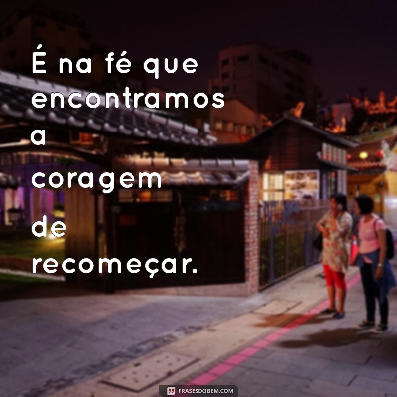 Frases Inspiradoras sobre Fé para Renovar sua Esperança 