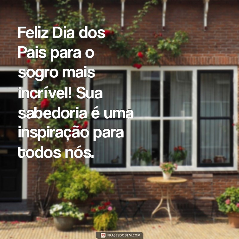 feliz dia dos pais para o sogro Feliz Dia dos Pais para o sogro mais incrível! Sua sabedoria é uma inspiração para todos nós.