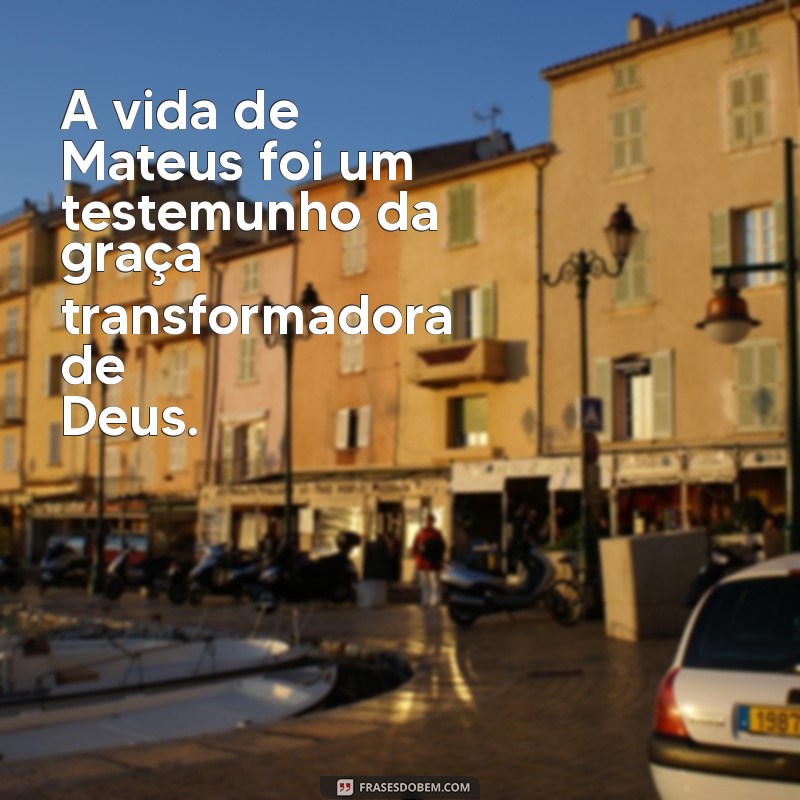 morte de mateus na bíblia A vida de Mateus foi um testemunho da graça transformadora de Deus.