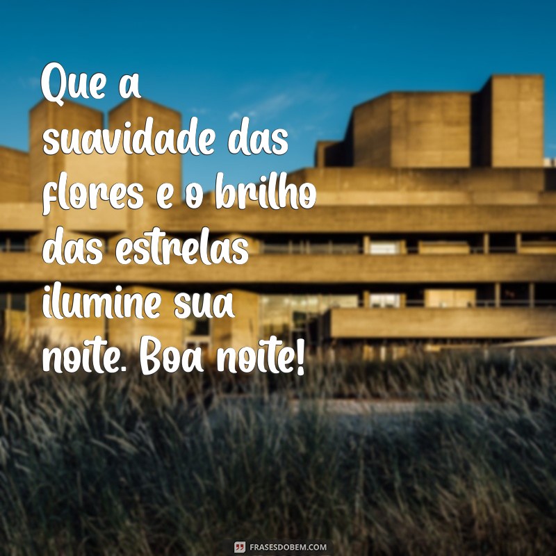 mensagem boa noite com flores Que a suavidade das flores e o brilho das estrelas ilumine sua noite. Boa noite!