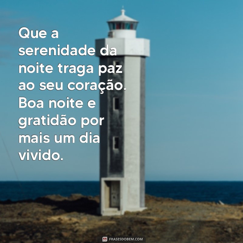 frases de boa noite com gratidão Que a serenidade da noite traga paz ao seu coração. Boa noite e gratidão por mais um dia vivido.