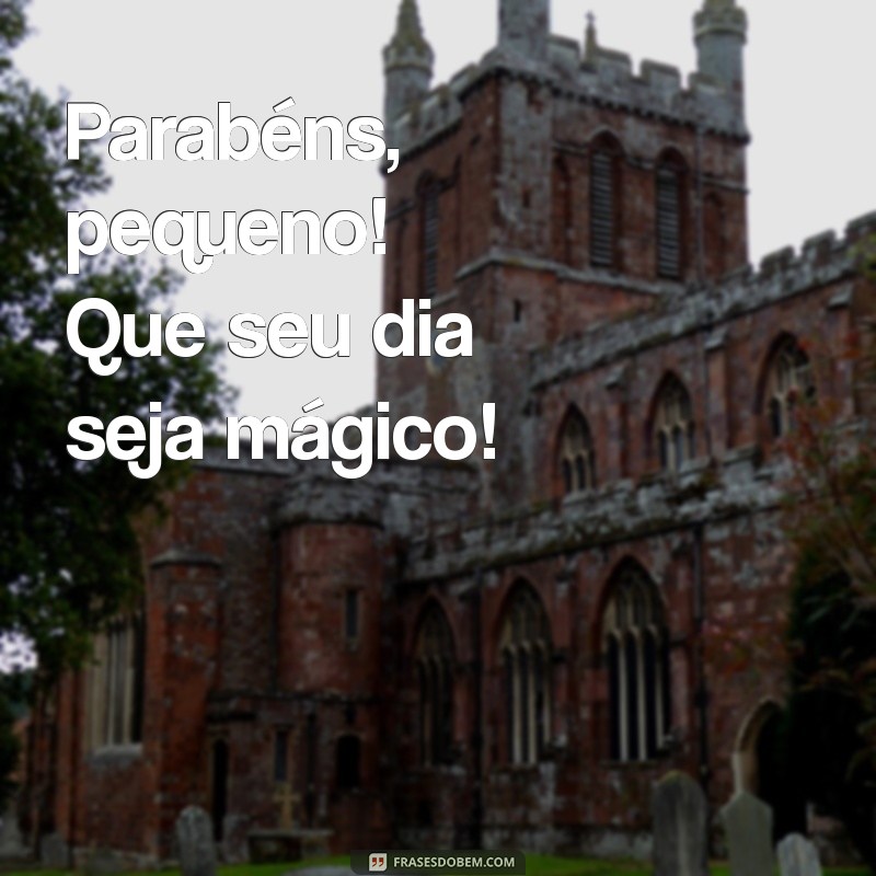 frases curtas de aniversário para criança Parabéns, pequeno! Que seu dia seja mágico!