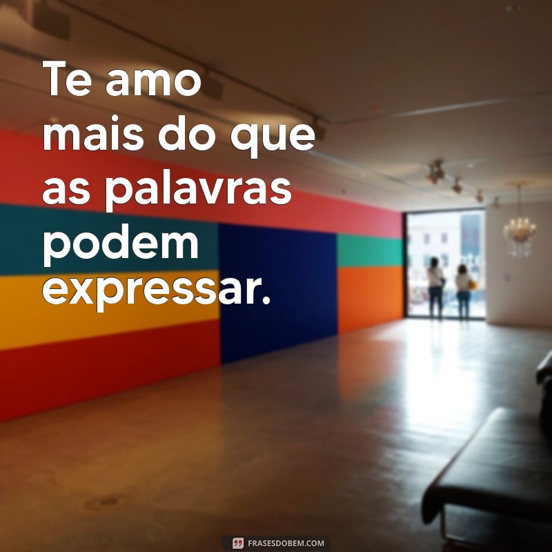 frases te amo Te amo mais do que as palavras podem expressar.