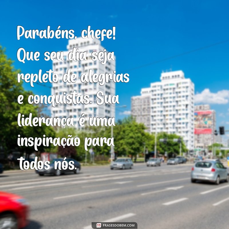 mensagem de aniversário para o chefe de trabalho Parabéns, chefe! Que seu dia seja repleto de alegrias e conquistas. Sua liderança é uma inspiração para todos nós.