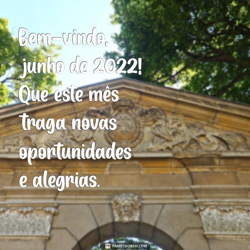 bem vindo junho 2022 Bem-vindo, junho de 2022! Que este mês traga novas oportunidades e alegrias.