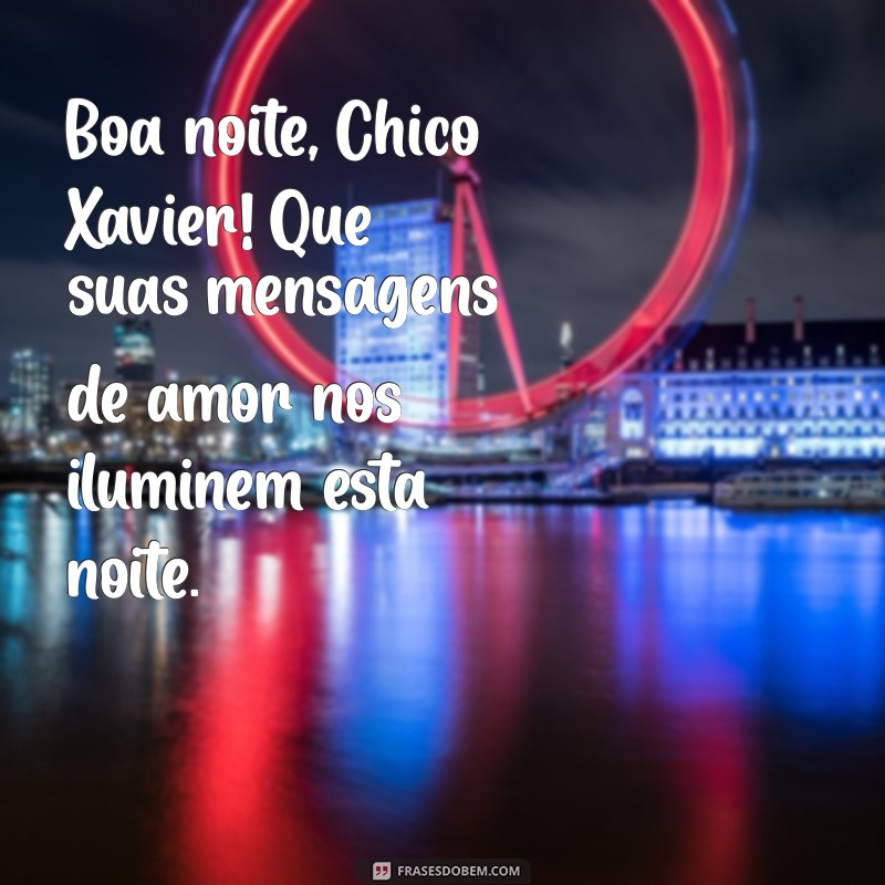 boa noite chico xavier Boa noite, Chico Xavier! Que suas mensagens de amor nos iluminem esta noite.