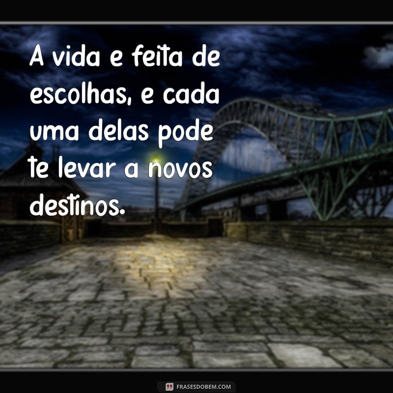 frases dl A vida é feita de escolhas, e cada uma delas pode te levar a novos destinos.