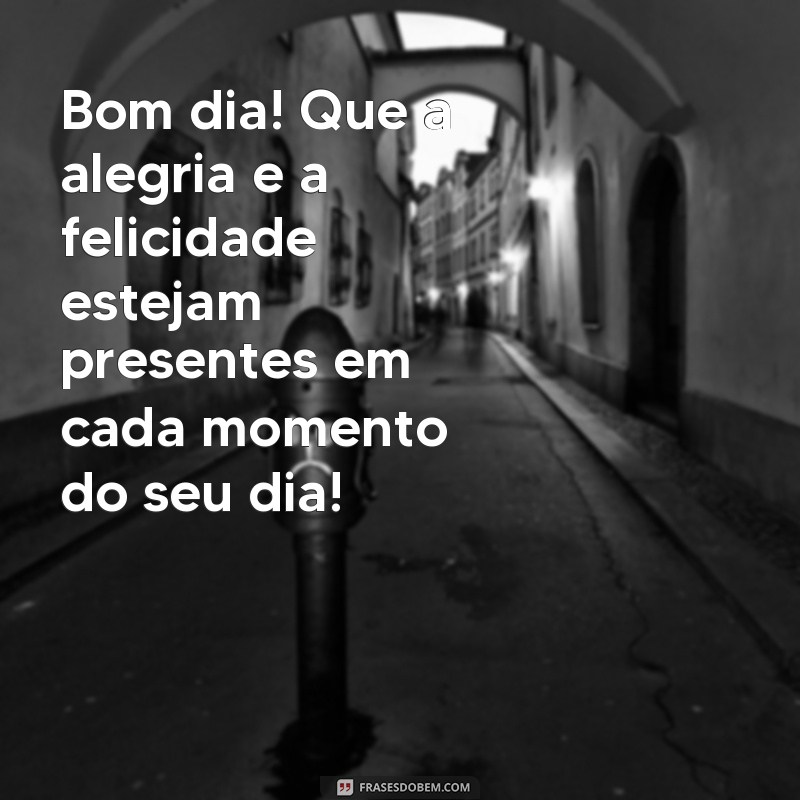 frases bom dia com muita alegria Bom dia! Que a alegria e a felicidade estejam presentes em cada momento do seu dia!