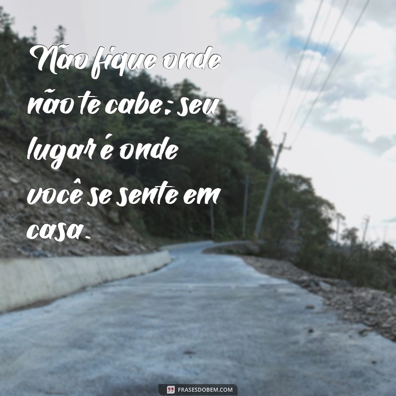 Descubra a Liberdade: Por Que Não Ficar Onde Não Te Cabe 