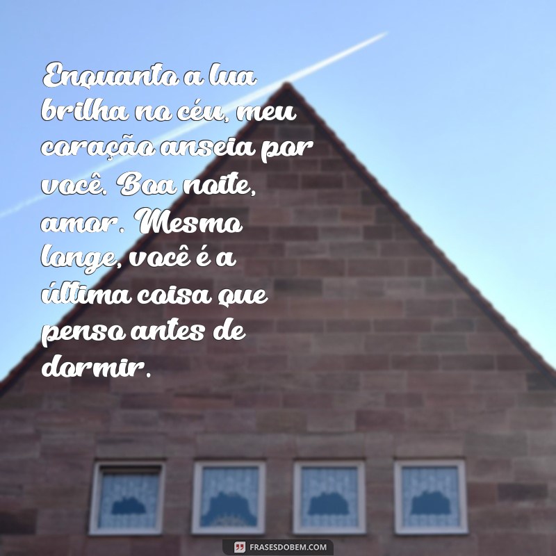 texto de boa noite para namorado chorar a distância Enquanto a lua brilha no céu, meu coração anseia por você. Boa noite, amor. Mesmo longe, você é a última coisa que penso antes de dormir.