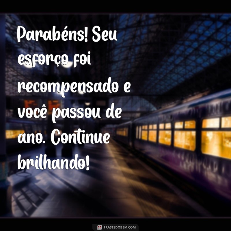 mensagem para aluno que passou de ano Parabéns! Seu esforço foi recompensado e você passou de ano. Continue brilhando!