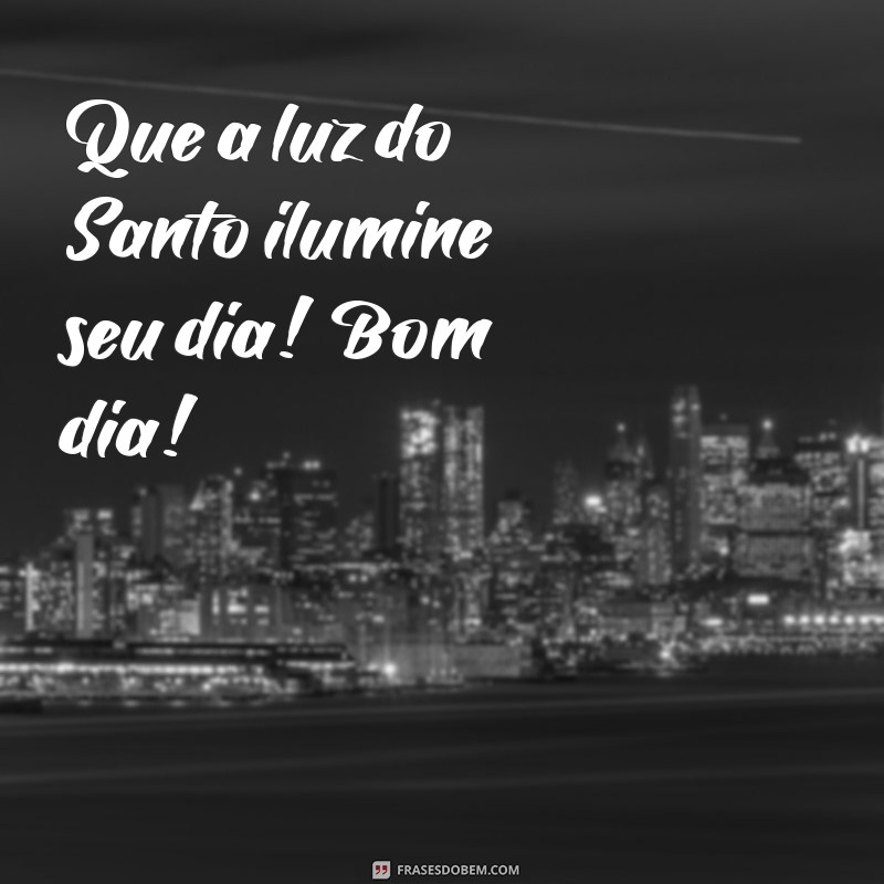 mensagem de bom dia com imagem de santo Que a luz do Santo ilumine seu dia! Bom dia!