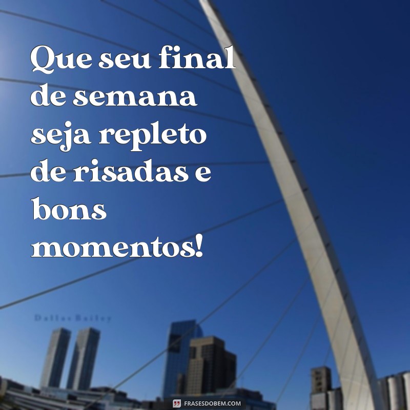 mensagem de um ótimo final de semana Que seu final de semana seja repleto de risadas e bons momentos!