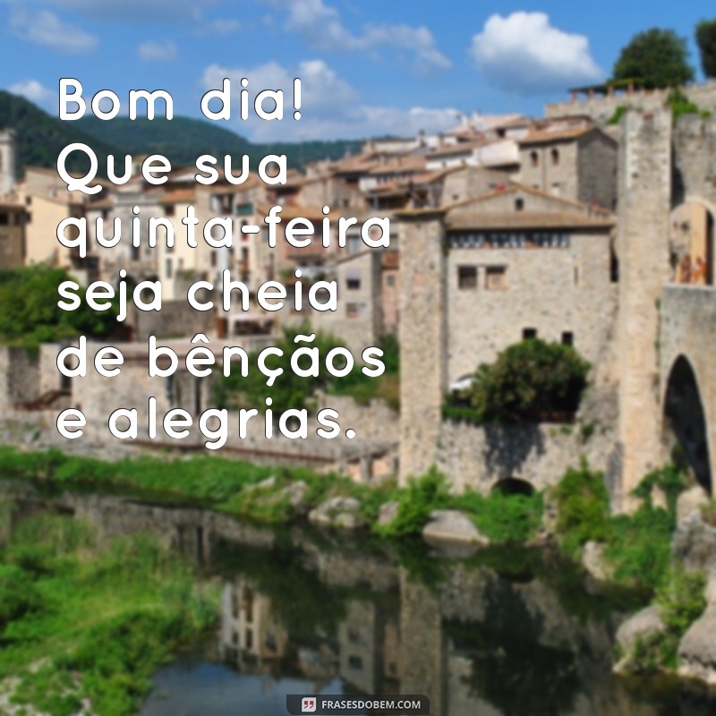 bom dia uma quinta-feira abençoada Bom dia! Que sua quinta-feira seja cheia de bênçãos e alegrias.