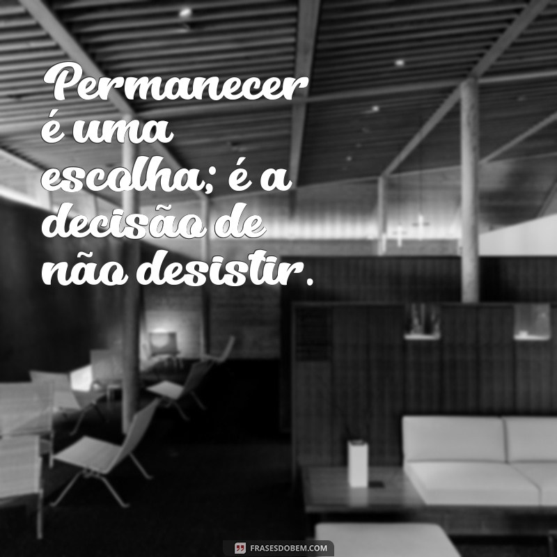 Frases Inspiradoras sobre Permanecer: Reflexões para Fortalecer sua Resiliência 