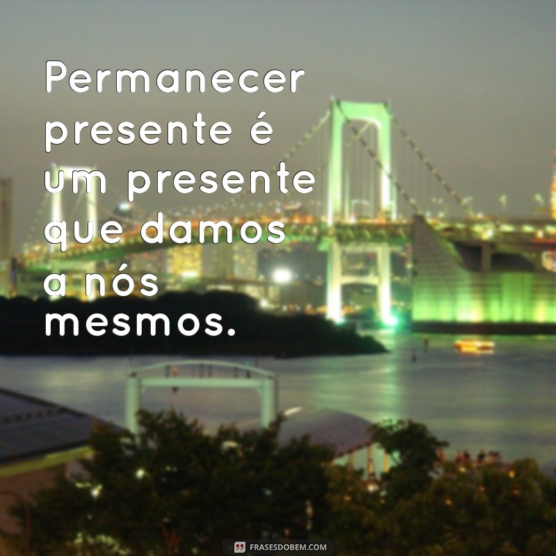 Frases Inspiradoras sobre Permanecer: Reflexões para Fortalecer sua Resiliência 