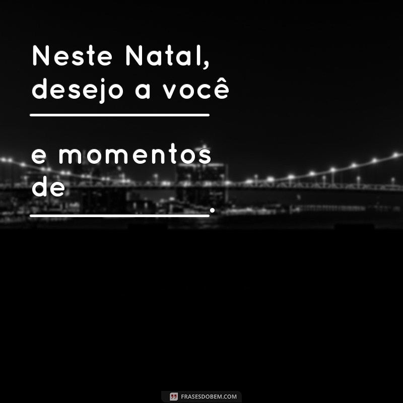 cartão de natal para preencher Neste Natal, desejo a você __________ e momentos de __________.