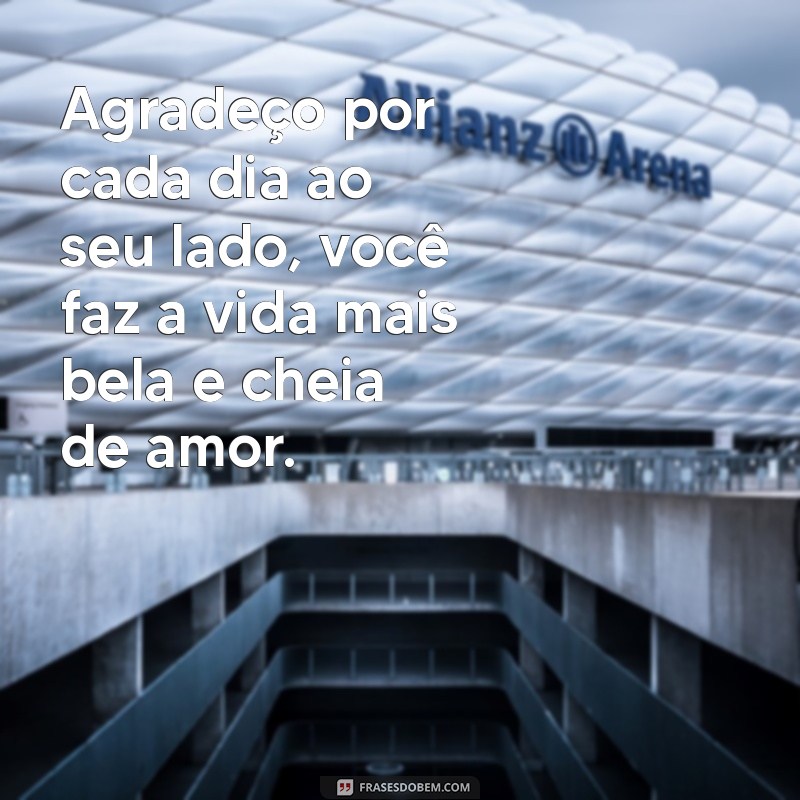 mensagem de agradecimento para marido Agradeço por cada dia ao seu lado, você faz a vida mais bela e cheia de amor.