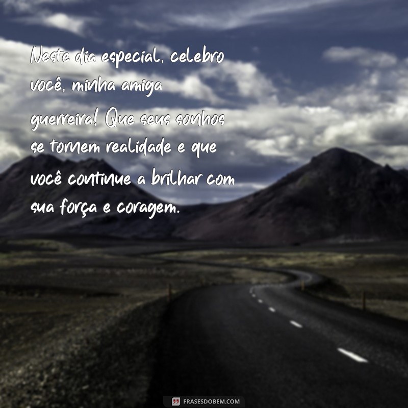 mensagem de aniversário para emocionar amiga guerreira Neste dia especial, celebro você, minha amiga guerreira! Que seus sonhos se tornem realidade e que você continue a brilhar com sua força e coragem.
