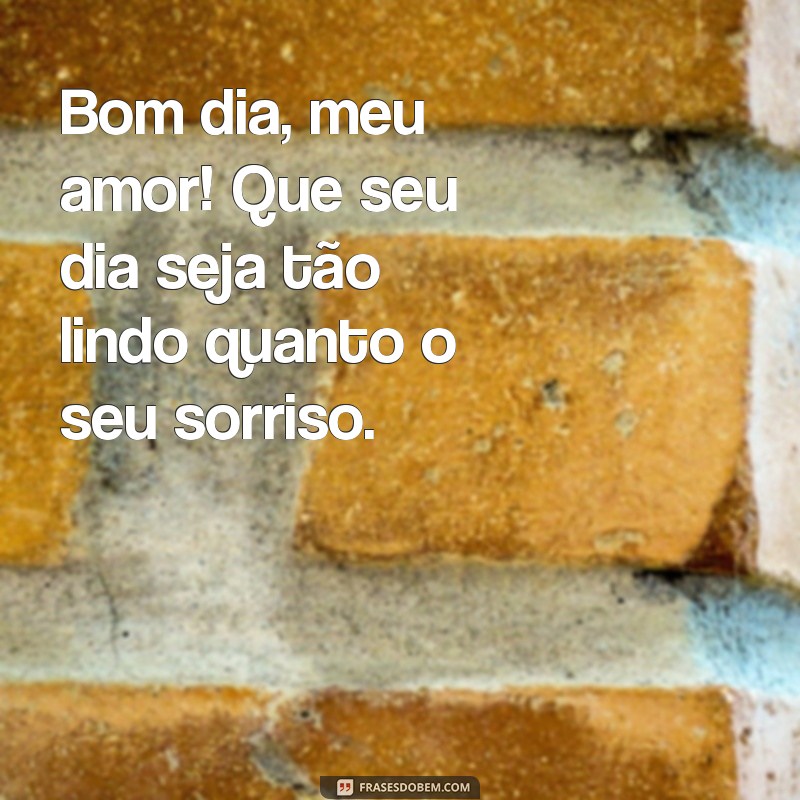 mensagem de bom dia marido Bom dia, meu amor! Que seu dia seja tão lindo quanto o seu sorriso.