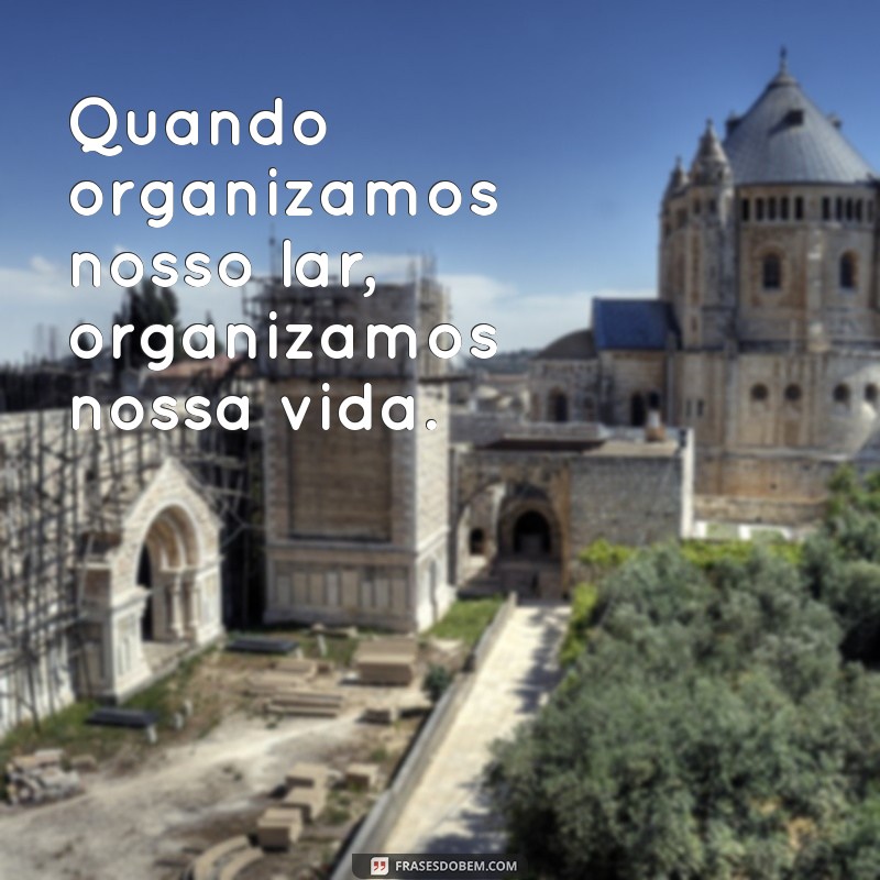 Frases Inspiradoras para Limpeza e Organização: Transforme Seu Espaço 