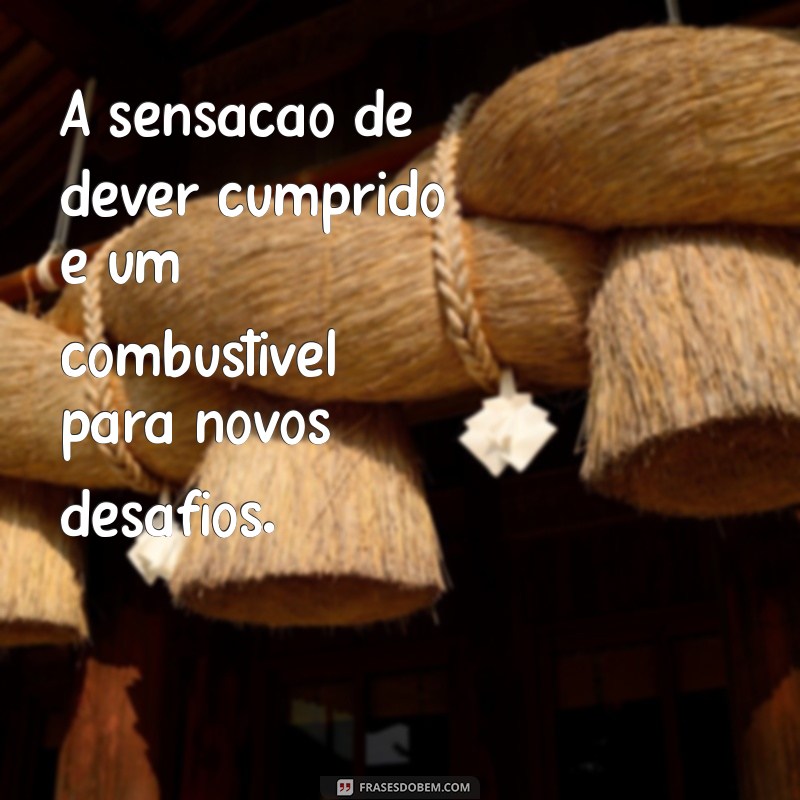 Frases Inspiradoras sobre Satisfação e Dever Cumprido para Motivar sua Jornada 