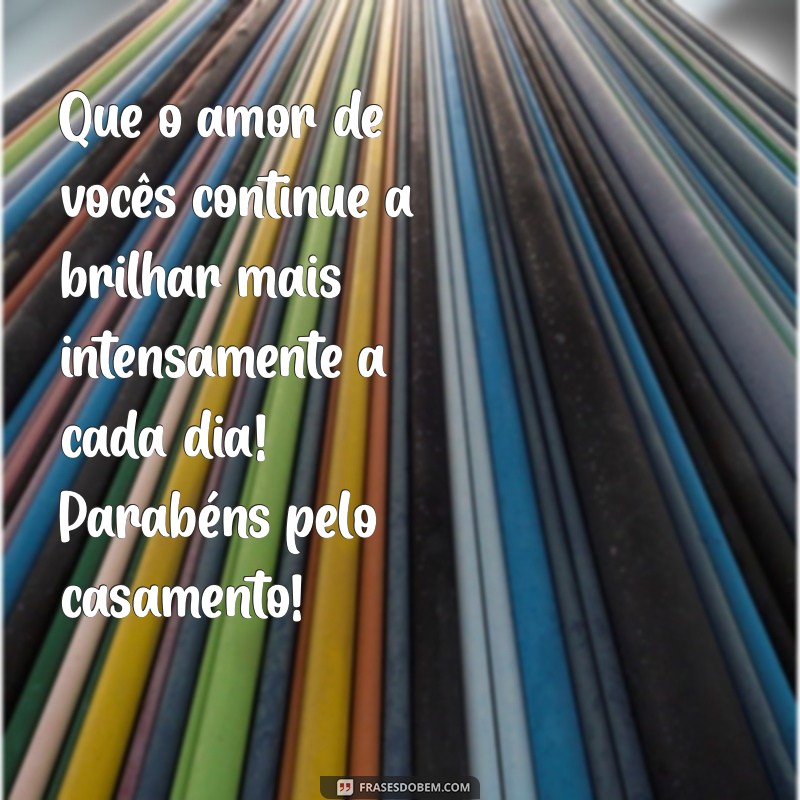 mensagem comemoração de casamento Que o amor de vocês continue a brilhar mais intensamente a cada dia! Parabéns pelo casamento!