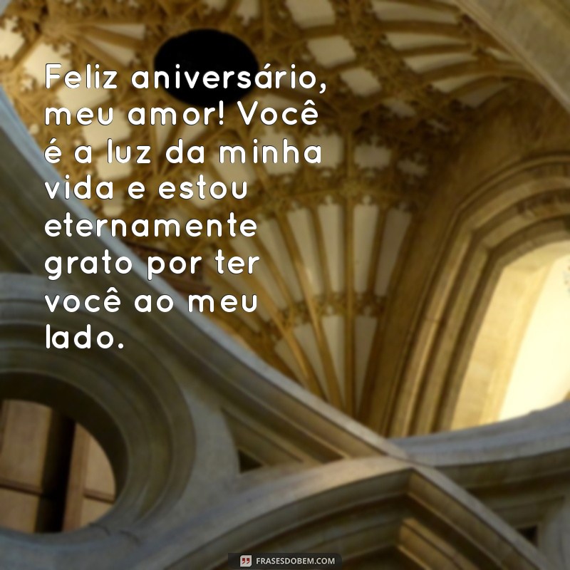 mensagem de feliz aniversário para sua esposa Feliz aniversário, meu amor! Você é a luz da minha vida e estou eternamente grato por ter você ao meu lado.