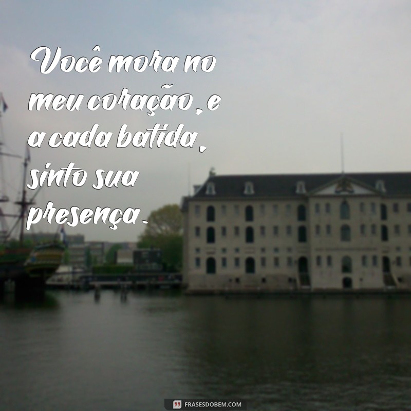 você mora no meu coração Você mora no meu coração, e a cada batida, sinto sua presença.