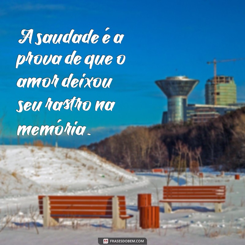 frases com saudade A saudade é a prova de que o amor deixou seu rastro na memória.